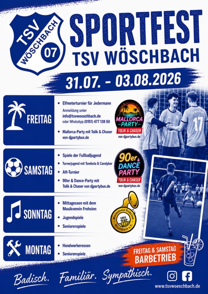 Plakat zum Sportfest des TSV Wöschbach vom 31. Juli bis 3. August 2026 in den Vereinsfarben Blau und Weiß. Im oberen Bereich befinden sich das TSV-Logo, der Titel „Sportfest“, der Veranstaltungszeitraum sowie der Slogan „Badisch. Familiär. Sympathisch.“. Das Programm ist nach Wochentagen gegliedert: Am Freitag findet ab 18:30 Uhr das Elfmeterturnier für Jedermann mit anschließendem Mallorca-Abend statt, am Samstag stehen Jugend- und AH-Fußball sowie die 90er & Dance Party auf dem Programm. Der Sonntag bietet Mittagessen mit dem Musikverein Frohsinn sowie Jugend- und Seniorenspiele, der Montag Handwerkeressen und Seniorenspiele. Rechts sind zwei blau-weiß eingefärbte Fotos mit Fußballmotiven zu sehen – jubelnde Spieler und ein Kind beim Elfmeterschießen. Farbige Logos der Mallorca-Party, der 90er & Dance Party und des Musikvereins setzen Akzente. Ein orangefarbener Hinweis weist auf den Barbetrieb am Freitag und Samstag hin. Im unteren Bereich befinden sich die Website www.tsvwoeschbach.de sowie die Social-Media-Kanäle des Vereins.